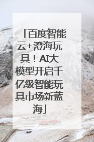 百度智能云+澄海玩具！AI大模型开启千亿级智能玩具市场新蓝海