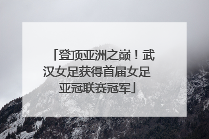 登顶亚洲之巅！武汉女足获得首届女足亚冠联赛冠军