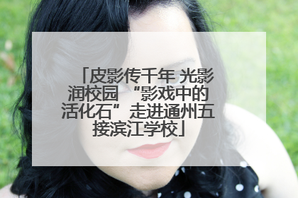 皮影传千年 光影润校园 “影戏中的活化石”走进通州五接滨江学校