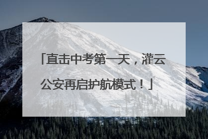 直击中考第一天，灌云公安再启护航模式！
