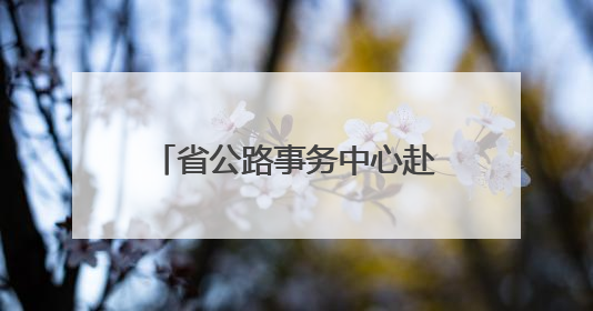 省公路事务中心赴张家界、常德抢险救灾 恢复通行普通公路433处