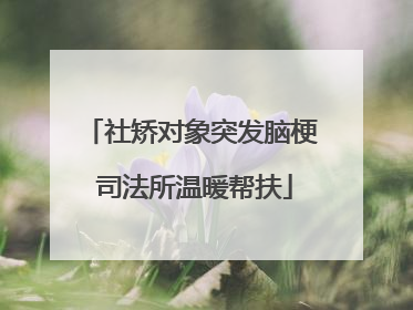 社矫对象突发脑梗 司法所温暖帮扶