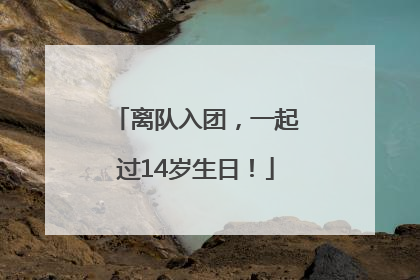 离队入团，一起过14岁生日！