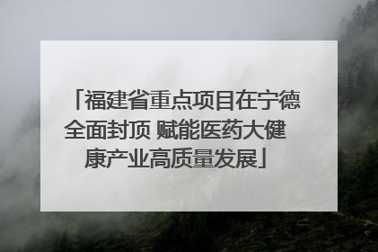 福建省重点项目在宁德全面封顶 赋能医药大健康产业高质量发展