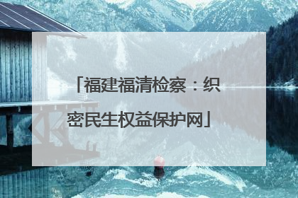 福建福清检察：织密民生权益保护网