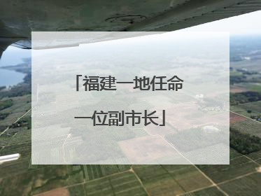福建一地任命一位副市长
