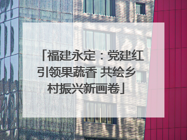 福建永定：党建红引领果蔬香 共绘乡村振兴新画卷