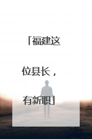 福建这位县长，有新职