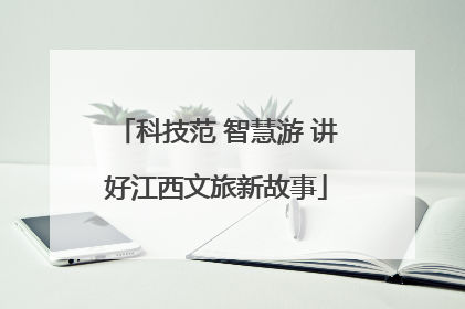 科技范 智慧游 讲好江西文旅新故事
