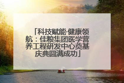 科技赋能·健康领航：佳粮集团医学营养工程研发中心奠基庆典圆满成功