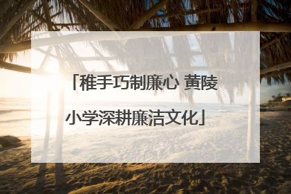 稚手巧制廉心 黄陵小学深耕廉洁文化
