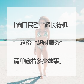 窗口民警“超长待机” 这份“超时服务”清单藏着多少故事