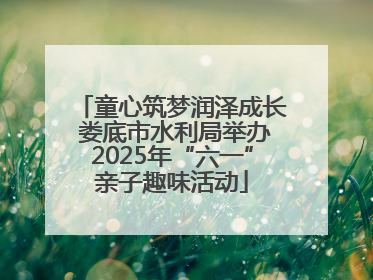 童心筑梦润泽成长 娄底市水利局举办2025年“六一”亲子趣味活动