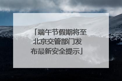 端午节假期将至 北京交管部门发布最新安全提示
