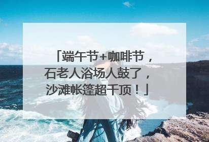 端午节+咖啡节，石老人浴场人鼓了，沙滩帐篷超千顶！