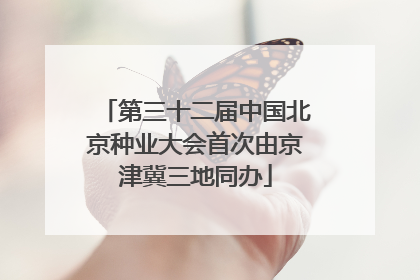 第三十二届中国北京种业大会首次由京津冀三地同办
