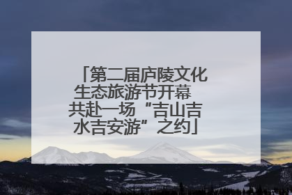 第二届庐陵文化生态旅游节开幕 共赴一场“吉山吉水吉安游”之约