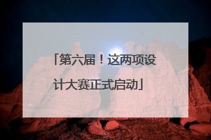 第六届！这两项设计大赛正式启动