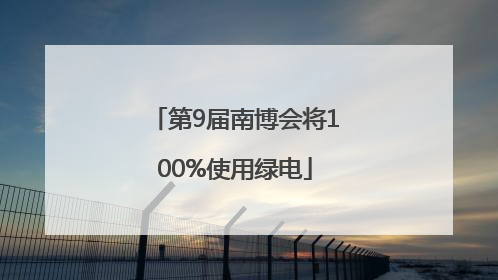 第9届南博会将100%使用绿电
