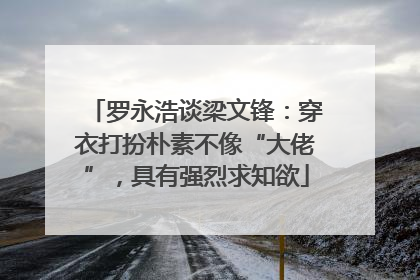 罗永浩谈梁文锋：穿衣打扮朴素不像“大佬”，具有强烈求知欲