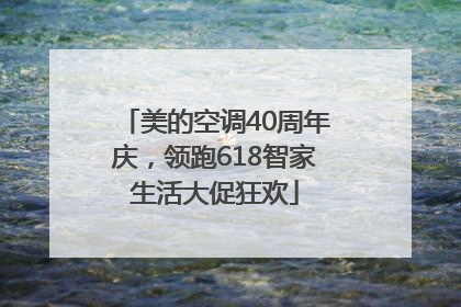 美的空调40周年庆，领跑618智家生活大促狂欢