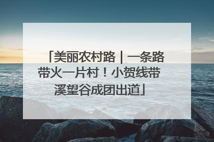 美丽农村路｜一条路带火一片村！小贺线带溪望谷成团出道