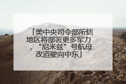 美中央司令部所辖地区将部署更多军力，“尼米兹”号航母改道驶向中东