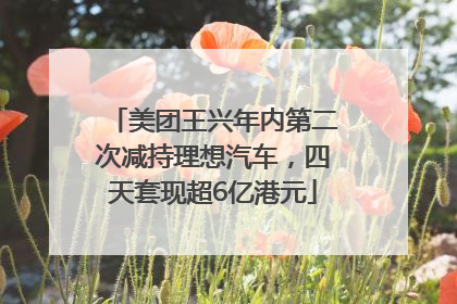 美团王兴年内第二次减持理想汽车，四天套现超6亿港元