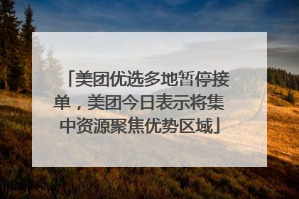 美团优选多地暂停接单，美团今日表示将集中资源聚焦优势区域