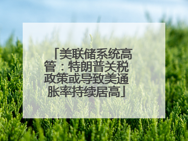 美联储系统高管：特朗普关税政策或导致美通胀率持续居高