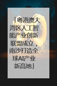 粤港澳大湾区人工智能产业创新联盟成立，南沙打造全球AI产业新高地