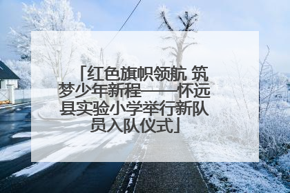 红色旗帜领航 筑梦少年新程——怀远县实验小学举行新队员入队仪式