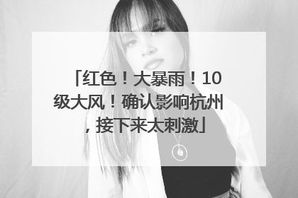 红色！大暴雨！10级大风！确认影响杭州，接下来太刺激