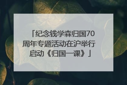 纪念钱学森归国70周年专题活动在沪举行 启动《归国一课》