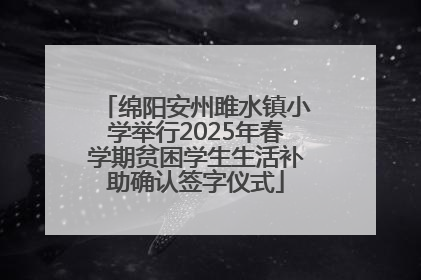 绵阳安州雎水镇小学举行2025年春学期贫困学生生活补助确认签字仪式