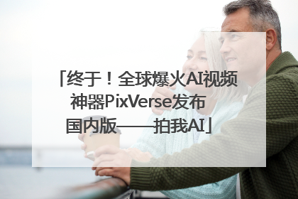 终于！全球爆火AI视频神器PixVerse发布国内版——拍我AI