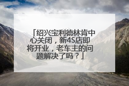 绍兴宝利德林肯中心关闭，新4S店即将开业，老车主的问题解决了吗？