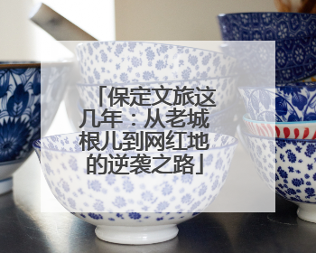 保定文旅这几年：从老城根儿到网红地的逆袭之路