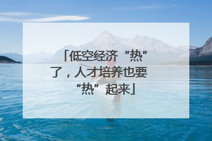 低空经济“热”了，人才培养也要“热”起来