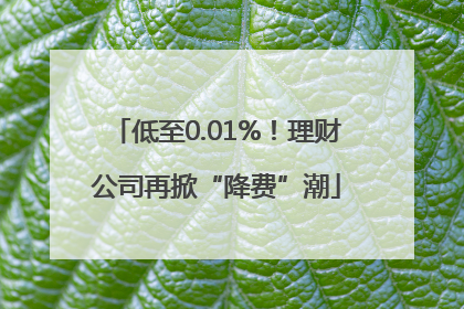 低至0.01%！理财公司再掀“降费”潮