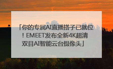 你的专属AI直播搭子已就位！EMEET发布全新4K超清双目AI智能云台摄像头
