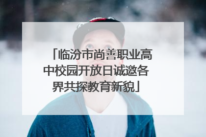 临汾市尚善职业高中校园开放日诚邀各界共探教育新貌