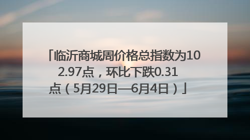 临沂商城周价格总指数为102.97点，环比下跌0.31点（5月29日—6月4日）