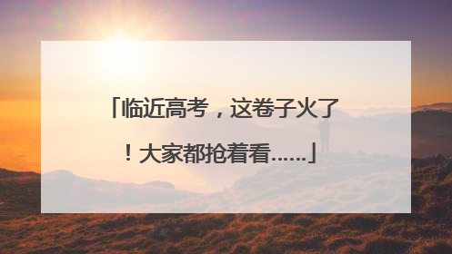 临近高考，这卷子火了！大家都抢着看……