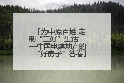 为中原百姓 定制“三好”生活——中国电建地产的“好房子”答卷