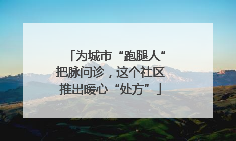 为城市“跑腿人”把脉问诊，这个社区推出暖心“处方”