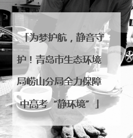 为梦护航，静音守护！青岛市生态环境局崂山分局全力保障中高考“静环境”