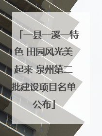 一县一溪一特色 田园风光美起来 泉州第二批建设项目名单公布