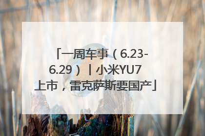 一周车事（6.23-6.29）丨小米YU7上市，雷克萨斯要国产