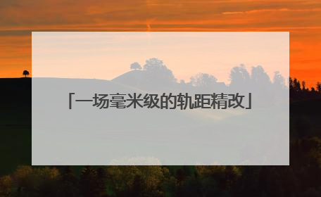 一场毫米级的轨距精改